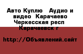 Авто Куплю - Аудио и видео. Карачаево-Черкесская респ.,Карачаевск г.